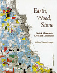 Earth, Wood, Stone: Central Minnesota Lives and Landmarks (Volume 1) by William T. Morgan